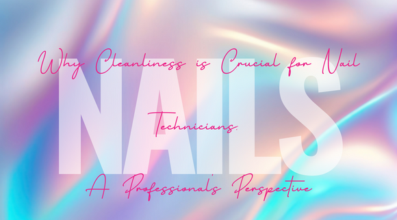 Why Cleanliness is Crucial for Nail Technicians: A Professional's Perspective